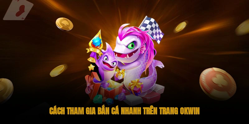 Bắn cá OKWIN – Đại dương bắn cá bao la, thưởng khủng 2 Cách tham gia bắn cá OKWIN