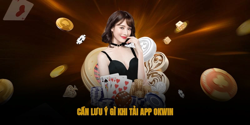 Hướng Dẫn Tải App OKWIN Về Mọi Thiết Bị Của Bạn 2 Cần lưu ý gì khi tải app OKWIN