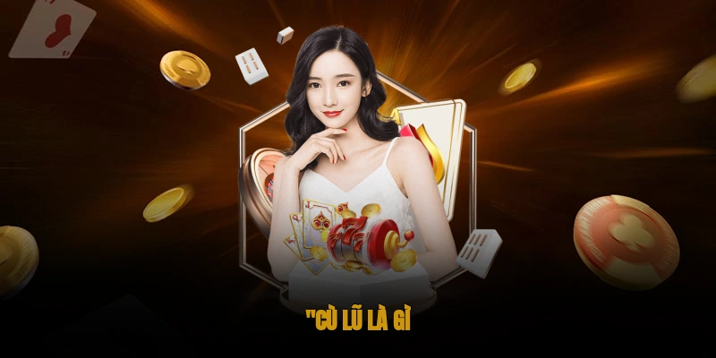 Cù Lũ Là Gì? Chiến Thuật Chơi Khi Có Cù Lũ Cùng OKWIN 1 Cù lũ là gì?