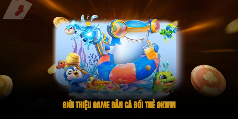 Bắn cá đổi thẻ OKWIN: Cách tham gia chơi chi tiết 1 Giới thiệu game bắn cá đổi thẻ OKWIN