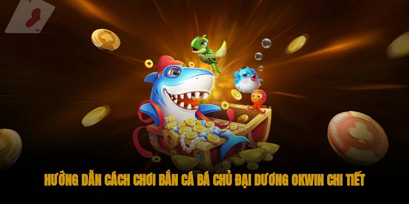 Chơi Bắn Cá Bá Chủ Đại Dương OKWIN Đổi Xu Khủng 3 Hướng dẫn cách chơi bắn cá Bá Chủ Đại Dương OKWIN chi tiết
