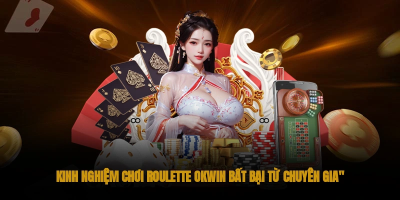 Roulette OKWIN – Trò chơi Casino Kinh Điển Trăm Năm 3 Kinh nghiệm chơi roulette bất bại