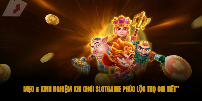Slotgame Phúc Lộc Thọ OKWIN: Nổ hũ thắng đậm 3 Mẹo & Kinh Nghiệm Khi Chơi Slotgame phúc lộc thọ Chi Tiết