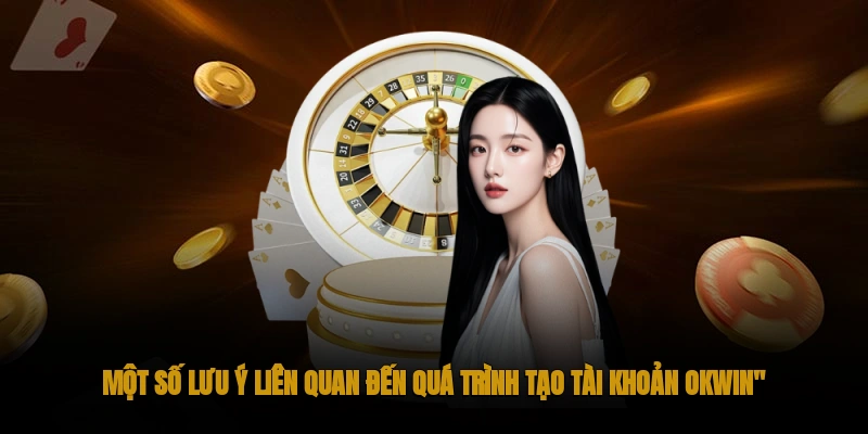 Đăng Ký OKWIN Tham gia cá cược online đẳng cấp 3 Một số lưu ý khi tạo tài khoản OKWIN