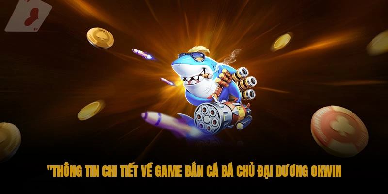 Chơi Bắn Cá Bá Chủ Đại Dương OKWIN Đổi Xu Khủng 1 Thông tin chi tiết về game bắn cá Bá Chủ Đại Dương OKWIN