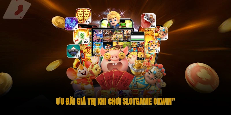 Slotgame OKWIN: Nổ hũ Rực Rỡ, Jackpot Siêu Khủng 3 Các ưu đãi giá trị khi chơi slot game okwin